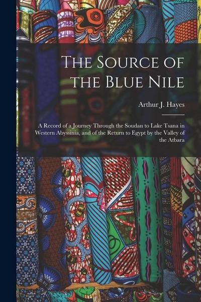 The Source of the Blue Nile: A Record of a Journey Through the Soudan to Lake Tsana in Western Abyssinia, and of the Return to Egypt by the Valley