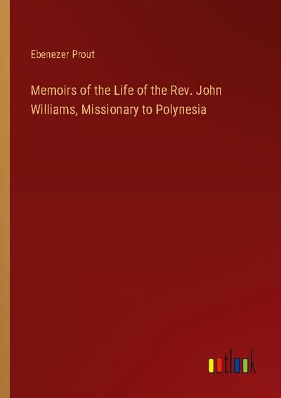 Memoirs of the Life of the Rev. John Williams, Missionary to Polynesia