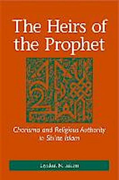 The Heirs of the Prophet: Charisma and Religious Authority in Shi’ite Islam