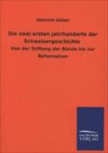 Die zwei ersten Jahrhunderte der Schweizergeschichte: Von der Stiftung der Bünde bis zur Reformation