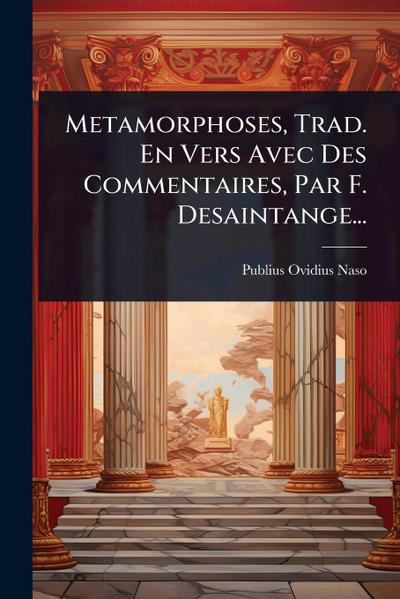 Metamorphoses, Trad. En Vers Avec Des Commentaires, Par F. Desaintange...