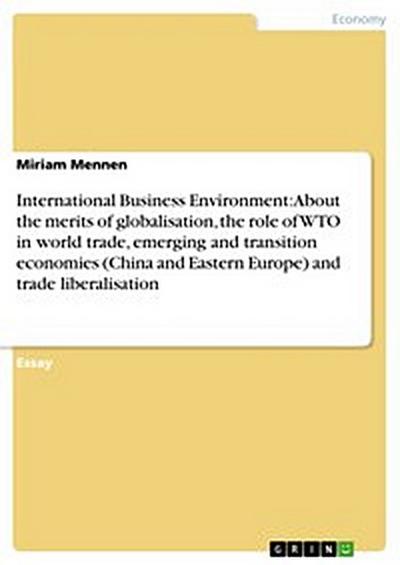 International Business Environment: About the merits of globalisation, the role of WTO in world trade, emerging and transition economies (China and Eastern Europe) and trade liberalisation
