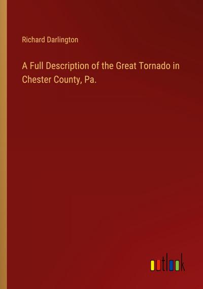 A Full Description of the Great Tornado in Chester County, Pa.