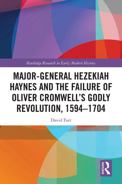 Major-General Hezekiah Haynes and the Failure of Oliver Cromwell’s Godly Revolution, 1594-1704