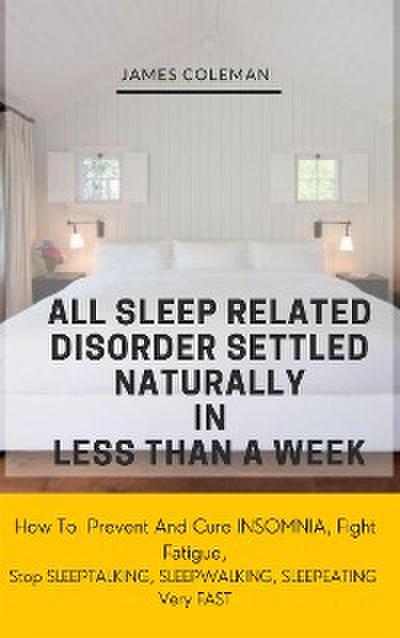 All Sleep Related Disorder Settled Naturally in Less Than A Week: How To Prevent And Cure Insomnia, Fight Fatigue, Stop SLEEPTALKING, SLEEPWALKING, SLEEPEATING Very FAST