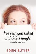I’ve Seen You Naked and Didn’t Laugh: A Geeky Love Story
