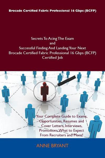 Brocade Certified Fabric Professional 16 Gbps (BCFP) Secrets To Acing The Exam and Successful Finding And Landing Your Next Brocade Certified Fabric Professional 16 Gbps (BCFP) Certified Job