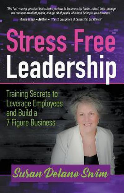 Stress Free Leadership: Training Secrets to Leverage Employees and Build a 7 Figure Business