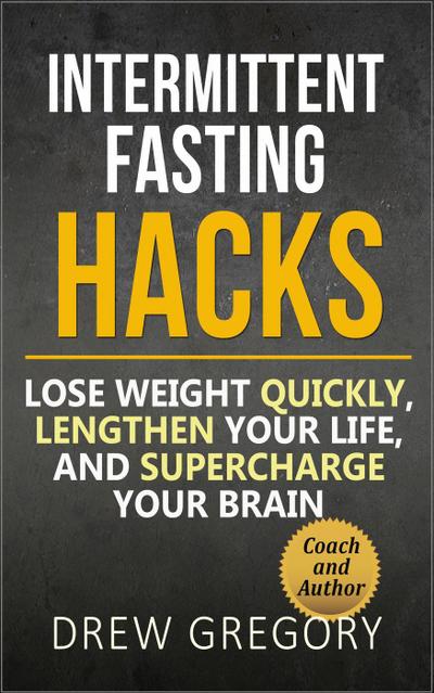 12 Intermittent Fasting Hacks:  How to Lose Weight Quickly and Permanently, Lengthen Your Life, and Supercharge Your Brain