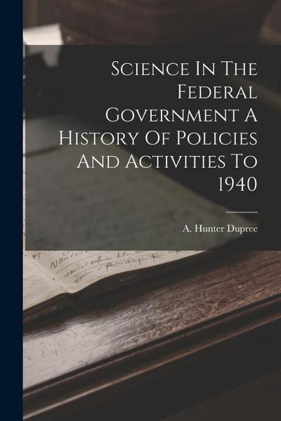 Science In The Federal Government A History Of Policies And Activities To 1940