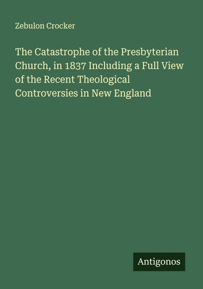 The Catastrophe of the Presbyterian Church, in 1837 Including a Full View of the Recent Theological Controversies in New England