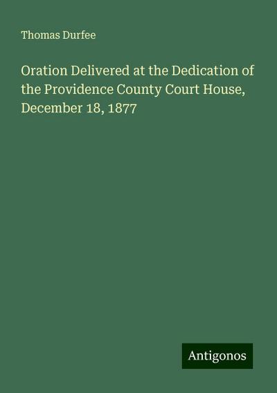 Oration Delivered at the Dedication of the Providence County Court House, December 18, 1877