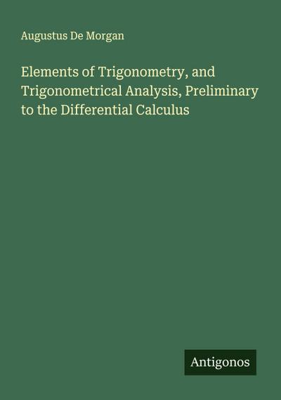 Elements of Trigonometry, and Trigonometrical Analysis, Preliminary to the Differential Calculus