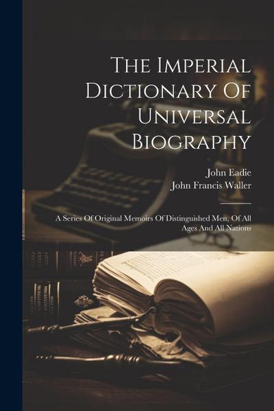 The Imperial Dictionary Of Universal Biography: A Series Of Original Memoirs Of Distinguished Men, Of All Ages And All Nations