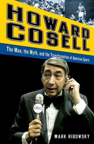 Howard Cosell: The Man, the Myth, and the Transformation of American Sports