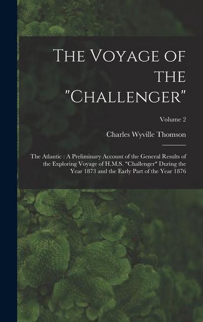 The Voyage of the "Challenger": The Atlantic: A Preliminary Account of the General Results of the Exploring Voyage of H.M.S. "Challenger" During the Y
