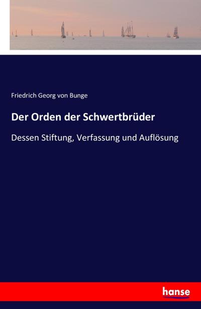 Der Orden der Schwertbrüder: Dessen Stiftung, Verfassung und Auflösung