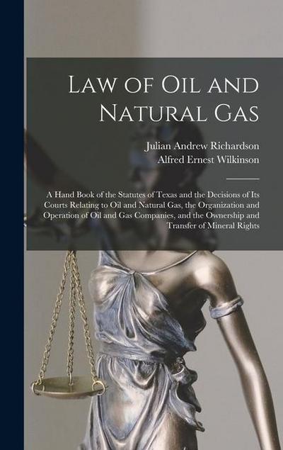 Law of oil and Natural gas; a Hand Book of the Statutes of Texas and the Decisions of its Courts Relating to oil and Natural gas, the Organization and Operation of oil and gas Companies, and the Ownership and Transfer of Mineral Rights