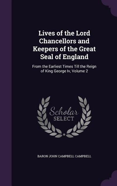 Lives of the Lord Chancellors and Keepers of the Great Seal of England: From the Earliest Times Till the Reign of King George Iv, Volume 2