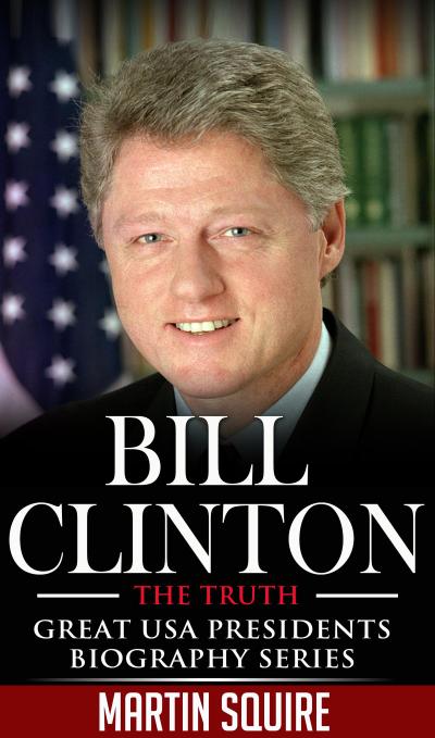 Bill Clinton - The Truth (Great USA Presidents Biography Series, #2)