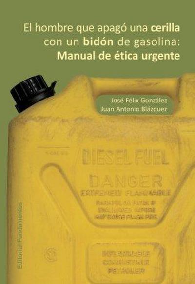 El hombre que apagó una cerilla con un bidón de gasolina : manual de ética urgente