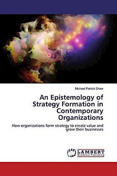 An Epistemology of Strategy Formation in Contemporary Organizations