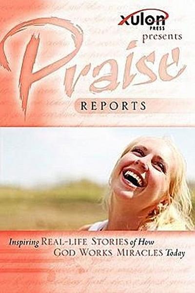 Praise Reports: Inspiring REAL-LIFE STORIES of How GOD WORKS MIRACLES Today
