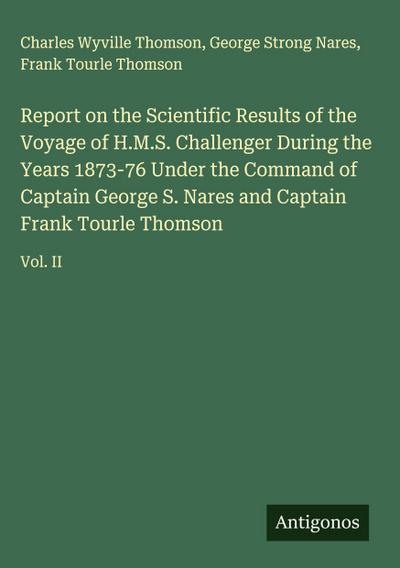 Report on the Scientific Results of the Voyage of H.M.S. Challenger During the Years 1873-76 Under the Command of Captain George S. Nares and Captain Frank Tourle Thomson