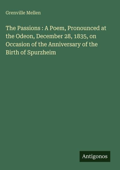 The Passions : A Poem, Pronounced at the Odeon, December 28, 1835, on Occasion of the Anniversary of the Birth of Spurzheim