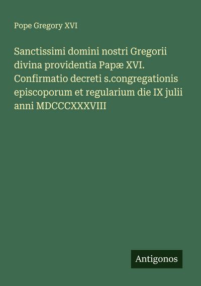 Sanctissimi domini nostri Gregorii divina providentia Papæ XVI. Confirmatio decreti s.congregationis episcoporum et regularium die IX julii anni MDCCCXXXVIII