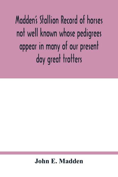 Madden’s stallion record of horses not well known whose pedigrees appear in many of our present day great trotters