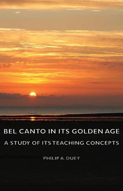 Bel Canto in Its Golden Age - A Study of Its Teaching Concepts
