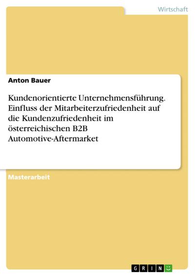 Kundenorientierte Unternehmensführung. Einfluss der Mitarbeiterzufriedenheit auf die Kundenzufriedenheit im österreichischen B2B Automotive-Aftermarket