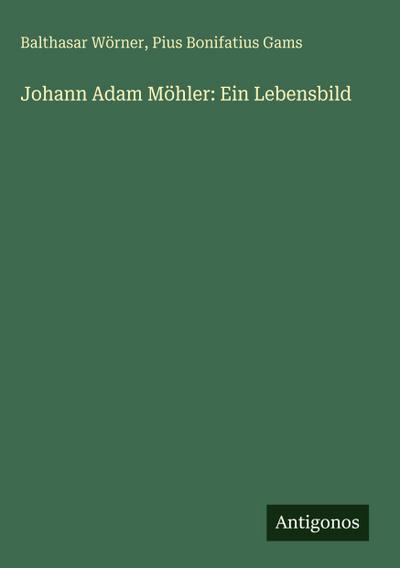 Johann Adam Möhler: Ein Lebensbild