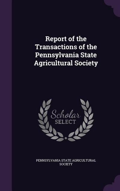 Report of the Transactions of the Pennsylvania State Agricultural Society