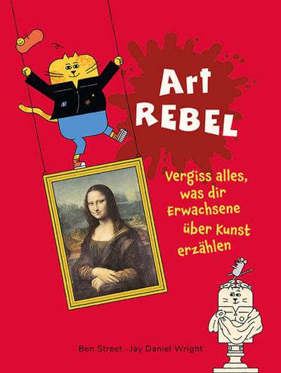 Art Rebel: Vergiss alles, was dir Erwachsene über Kunst erzählen