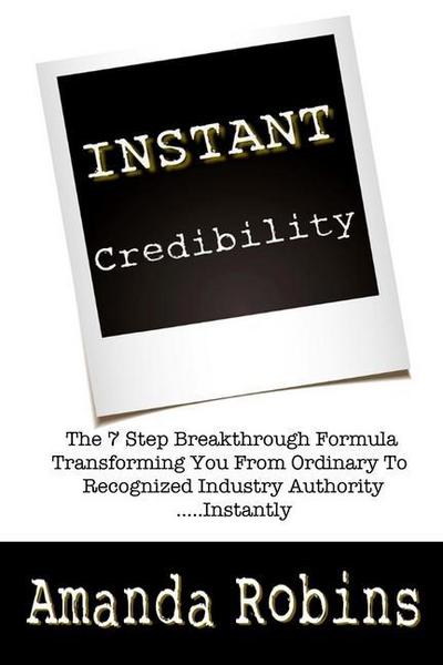 I.N.S.T.A.N.T. Credibility: The 7 Step Breakthrough Formula Transforming You Fro