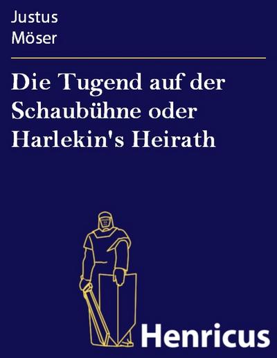 Die Tugend auf der Schaubühne oder Harlekin’s Heirath