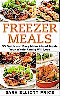 Freezer Meals: 33 Quick and Easy Make Ahead Meals Your Whole Family Will Love
