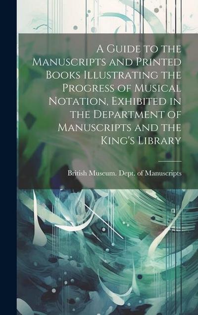 A Guide to the Manuscripts and Printed Books Illustrating the Progress of Musical Notation, Exhibited in the Department of Manuscripts and the King’s