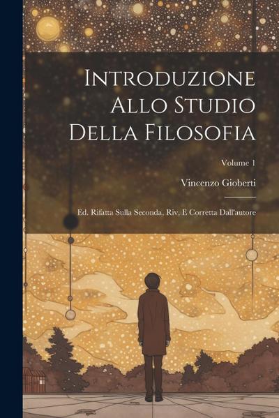 Introduzione Allo Studio Della Filosofia: Ed. Rifatta Sulla Seconda, Riv, E Corretta Dall’autore; Volume 1
