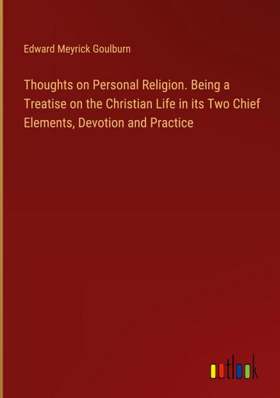 Thoughts on Personal Religion. Being a Treatise on the Christian Life in its Two Chief Elements, Devotion and Practice