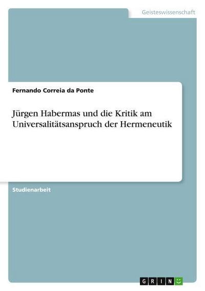 Jürgen Habermas und die Kritik am Universalitätsanspruch der Hermeneutik - Fernando Correia Da Ponte