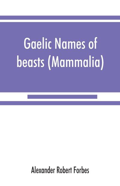 Gaelic names of beasts (Mammalia), birds, fishes, insects, reptiles, etc. in two parts