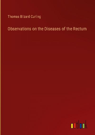 Observations on the Diseases of the Rectum