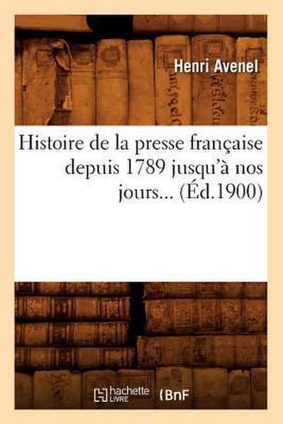 Histoire de la Presse Française Depuis 1789 Jusqu’à Nos Jours (Éd.1900)