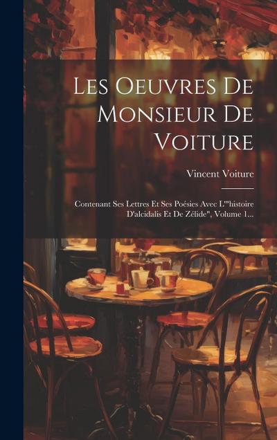 Les Oeuvres De Monsieur De Voiture: Contenant Ses Lettres Et Ses Poésies Avec L’"histoire D’alcidalis Et De Zélide", Volume 1...