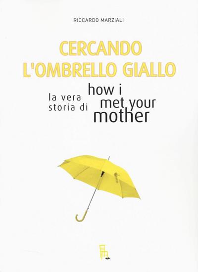 Cercando l’ombrello giallo. La vera storia di How I met your mother