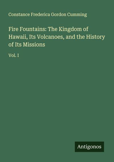Fire Fountains: The Kingdom of Hawaii, Its Volcanoes, and the History of Its Missions