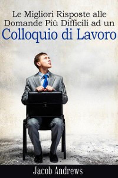 Le Migliori Risposte Alle Domande Più Difficili Ad Un Colloquio Di Lavoro